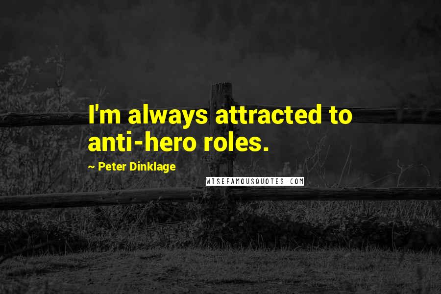 Peter Dinklage quotes: I'm always attracted to anti-hero roles.