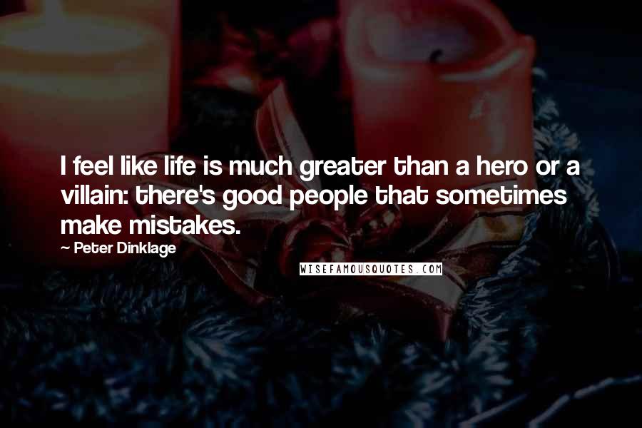 Peter Dinklage quotes: I feel like life is much greater than a hero or a villain: there's good people that sometimes make mistakes. Peter Dinklage quotes: I feel like life is much greater than a hero or a villain: there's good people that sometimes make mistakes.