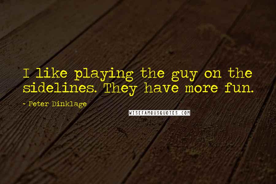 Peter Dinklage quotes: I like playing the guy on the sidelines. They have more fun.