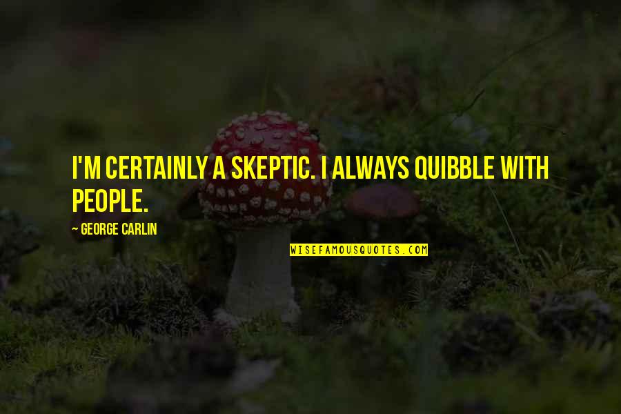 Peter Do You Love Quotes By George Carlin: I'm certainly a skeptic. I always quibble with Peter Do You Love Quotes By George Carlin: I'm certainly a skeptic. I always quibble with
