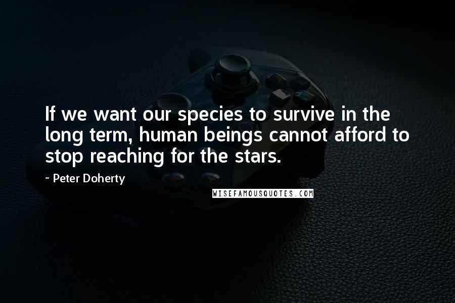 Peter Doherty quotes: If we want our species to survive in the long term, human beings cannot afford to stop reaching for the stars.