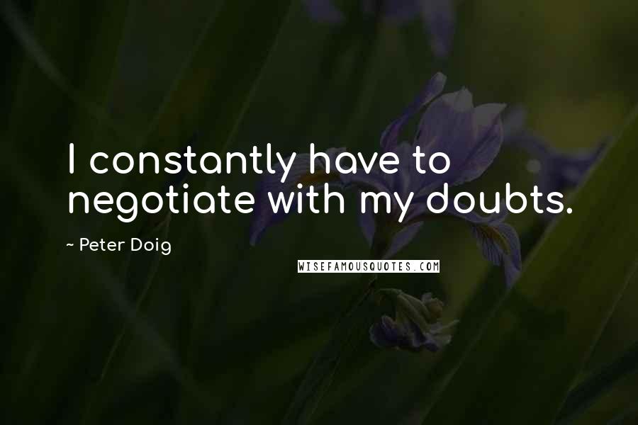 Peter Doig quotes: I constantly have to negotiate with my doubts.