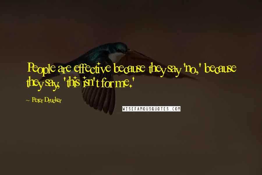 Peter Drucker quotes: People are effective because they say 'no,' because they say, 'this isn't for me.'