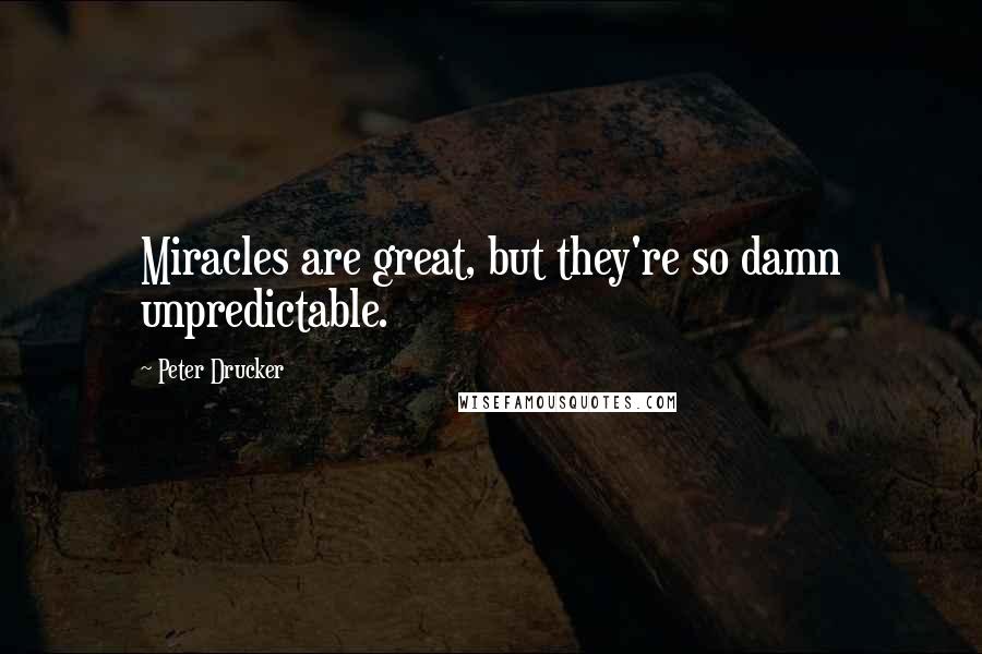 Peter Drucker quotes: Miracles are great, but they're so damn unpredictable.