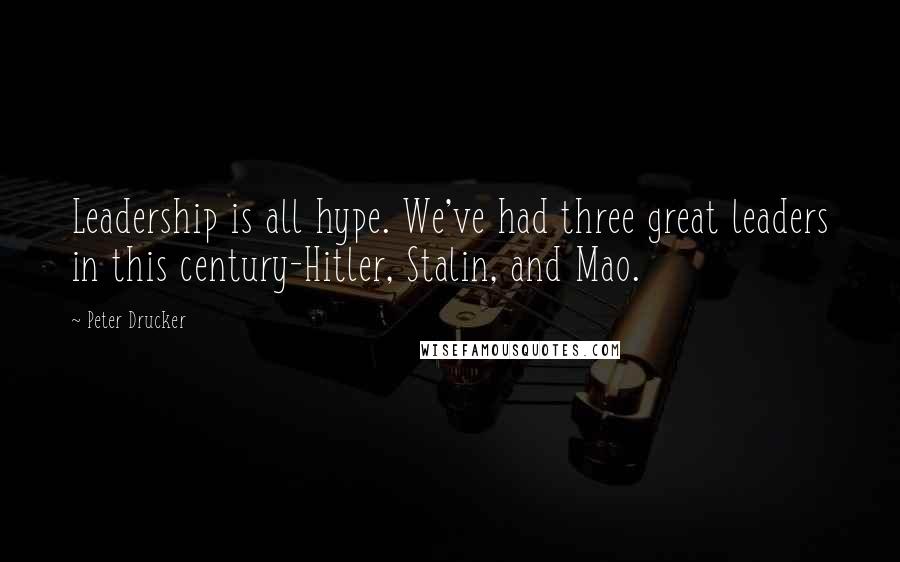 Peter Drucker quotes: Leadership is all hype. We've had three great leaders in this century-Hitler, Stalin, and Mao.