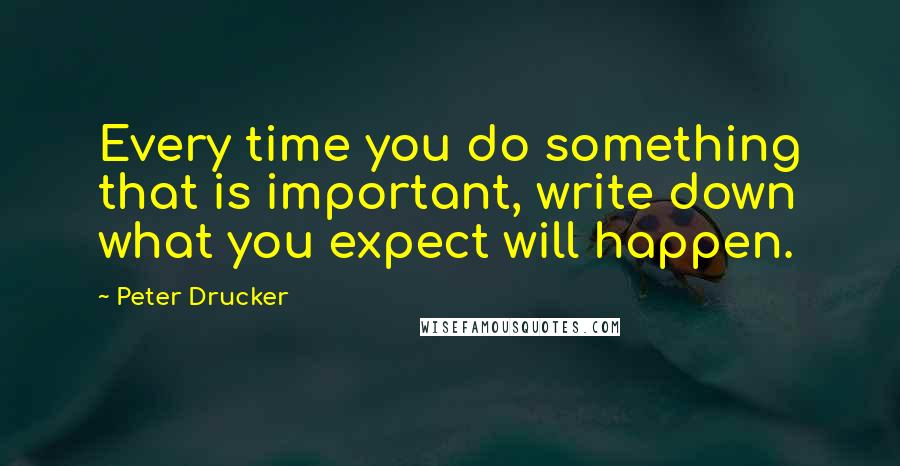 Peter Drucker quotes: Every time you do something that is important, write down what you expect will happen.