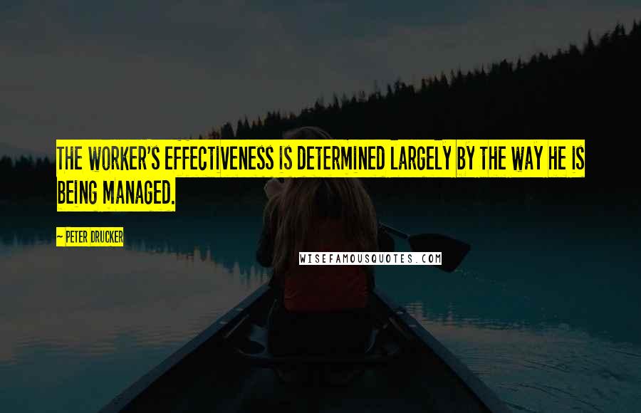 Peter Drucker quotes: The worker's effectiveness is determined largely by the way he is being managed.