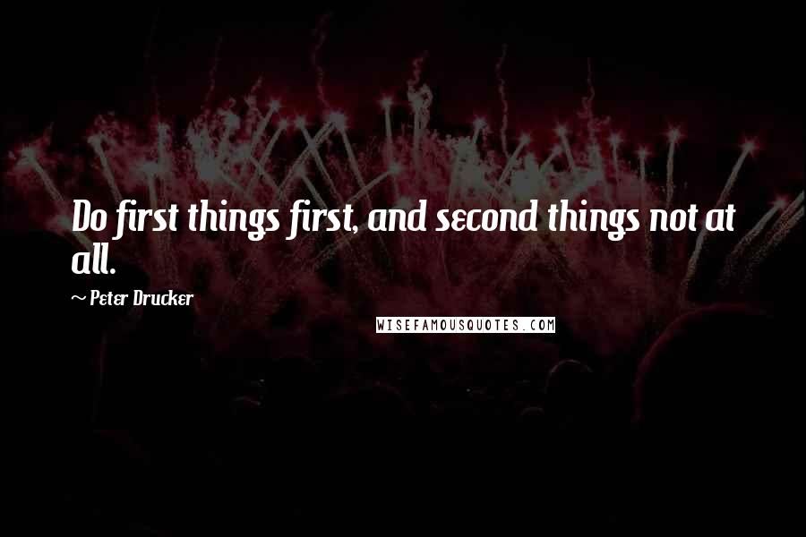 Peter Drucker quotes: Do first things first, and second things not at all.