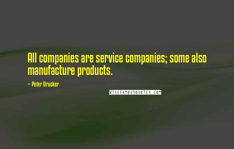 Peter Drucker quotes: All companies are service companies; some also manufacture products.