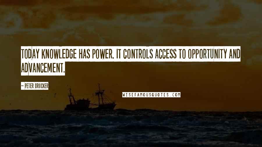 Peter Drucker quotes: Today knowledge has power. It controls access to opportunity and advancement.