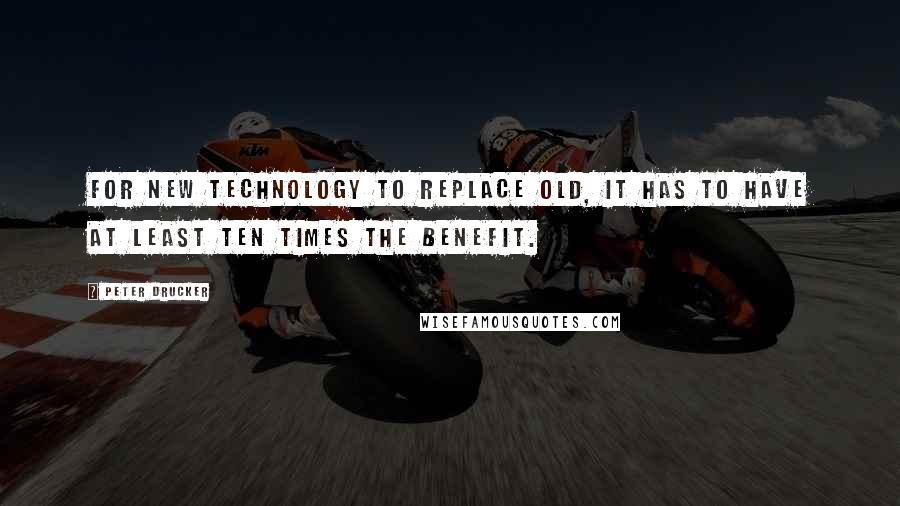 Peter Drucker quotes: For new technology to replace old, it has to have at least ten times the benefit.