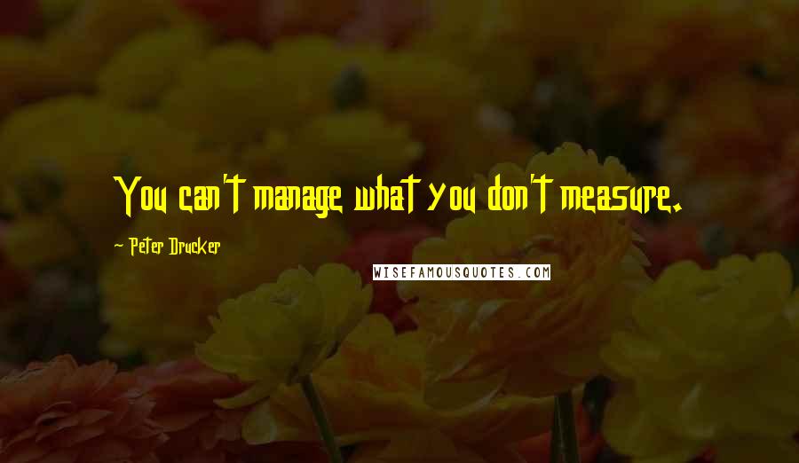 Peter Drucker quotes: You can't manage what you don't measure.