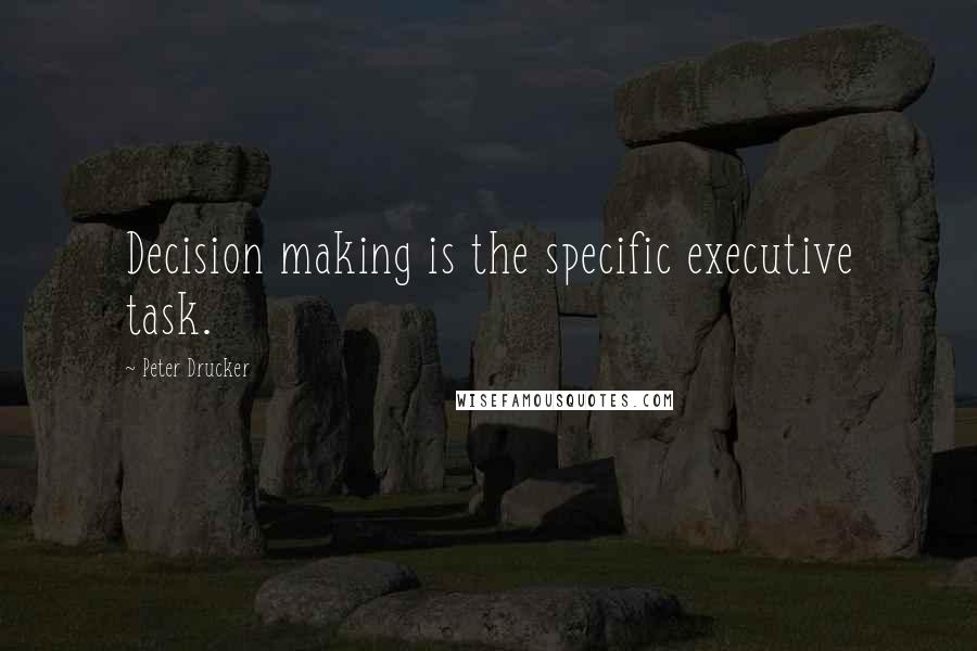 Peter Drucker quotes: Decision making is the specific executive task.