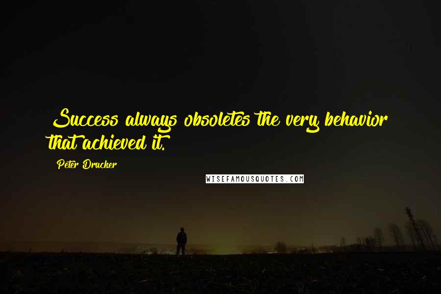 Peter Drucker quotes: Success always obsoletes the very behavior that achieved it.