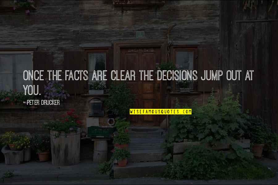 Peter Drucker Quotes By Peter Drucker: Once the facts are clear the decisions jump