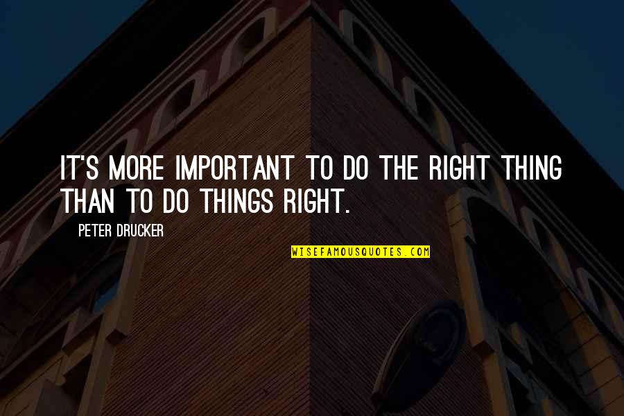 Peter Drucker Quotes By Peter Drucker: It's more important to do the right thing