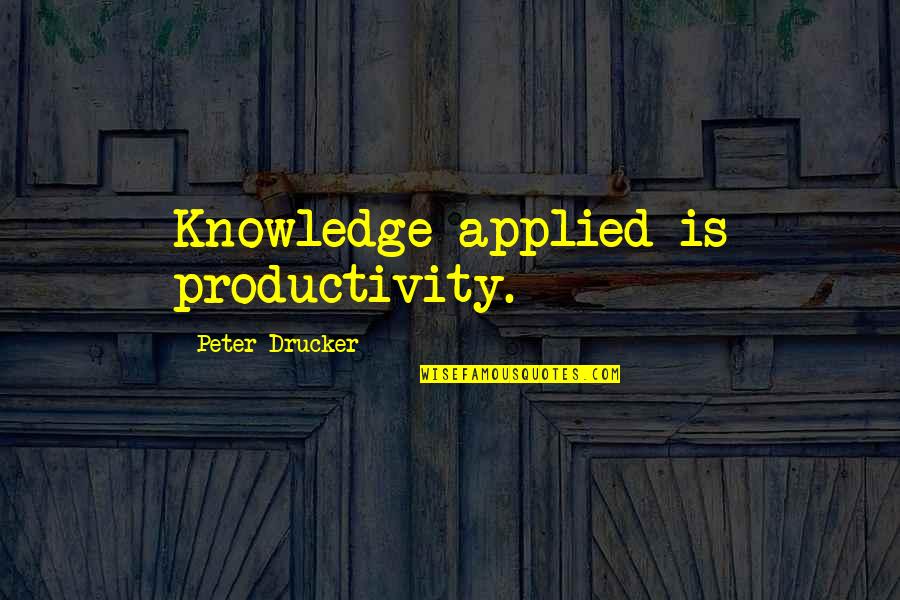 Peter Drucker Quotes By Peter Drucker: Knowledge applied is productivity.