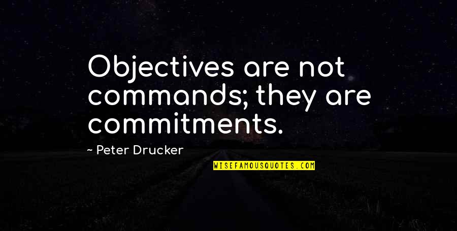Peter Drucker Quotes By Peter Drucker: Objectives are not commands; they are commitments.