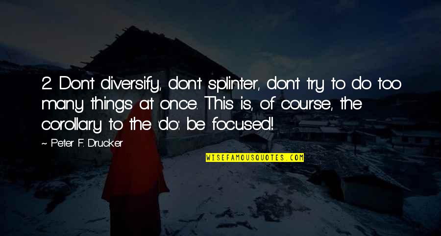 Peter Drucker Quotes By Peter F. Drucker: 2. Don't diversify, don't splinter, don't try to