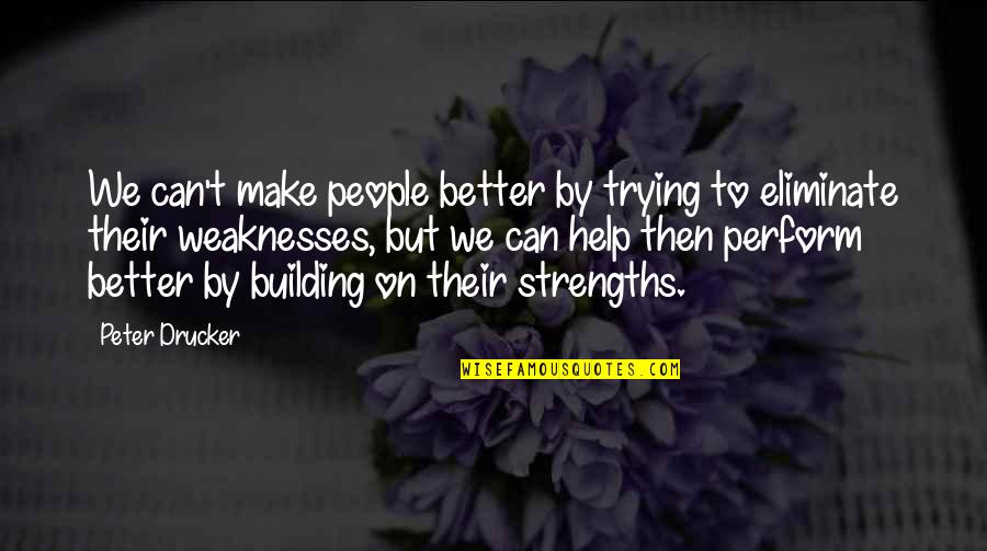 Peter Drucker Strengths Quotes By Peter Drucker: We can't make people better by trying to Peter Drucker Strengths Quotes By Peter Drucker: We can't make people better by trying to