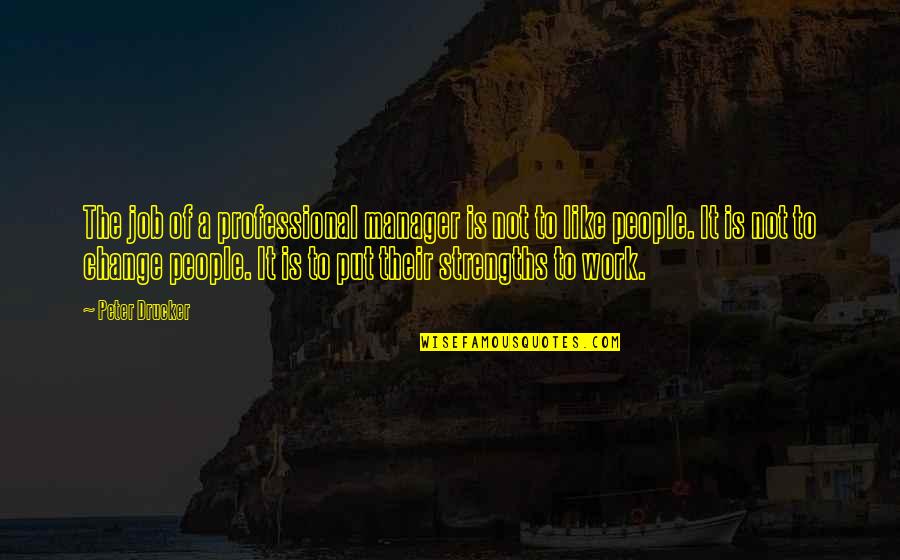 Peter Drucker Strengths Quotes By Peter Drucker: The job of a professional manager is not Peter Drucker Strengths Quotes By Peter Drucker: The job of a professional manager is not