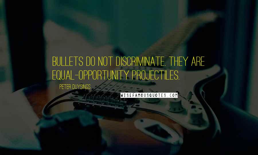 Peter Duysings quotes: Bullets do not discriminate. They are equal-opportunity projectiles.