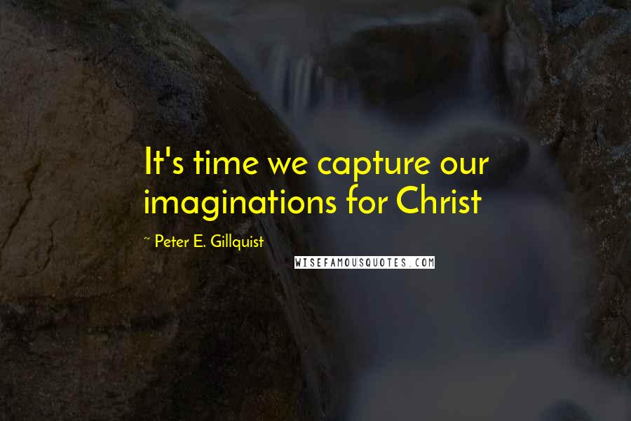 Peter E. Gillquist quotes: It's time we capture our imaginations for Christ