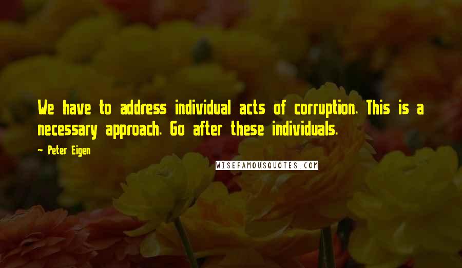 Peter Eigen quotes: We have to address individual acts of corruption. This is a necessary approach. Go after these individuals.