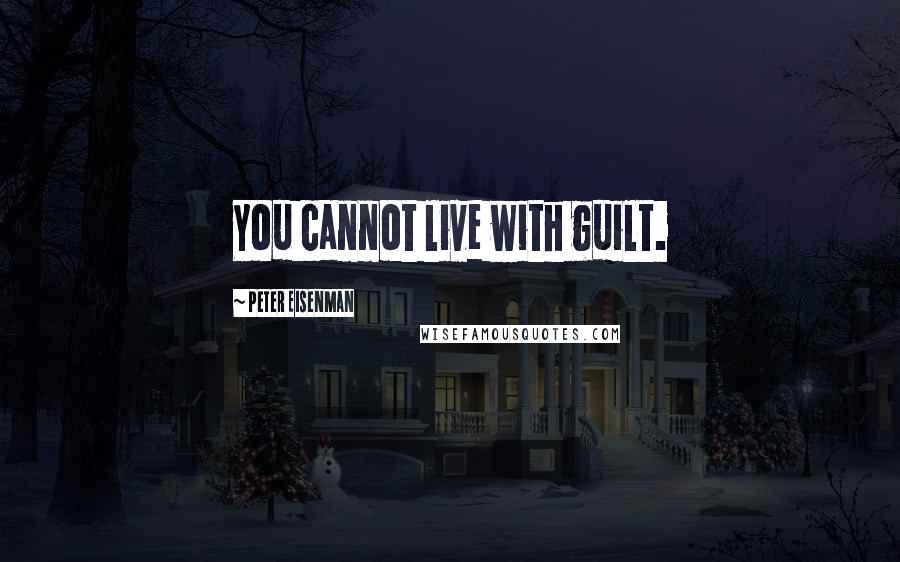 Peter Eisenman quotes: You cannot live with guilt.