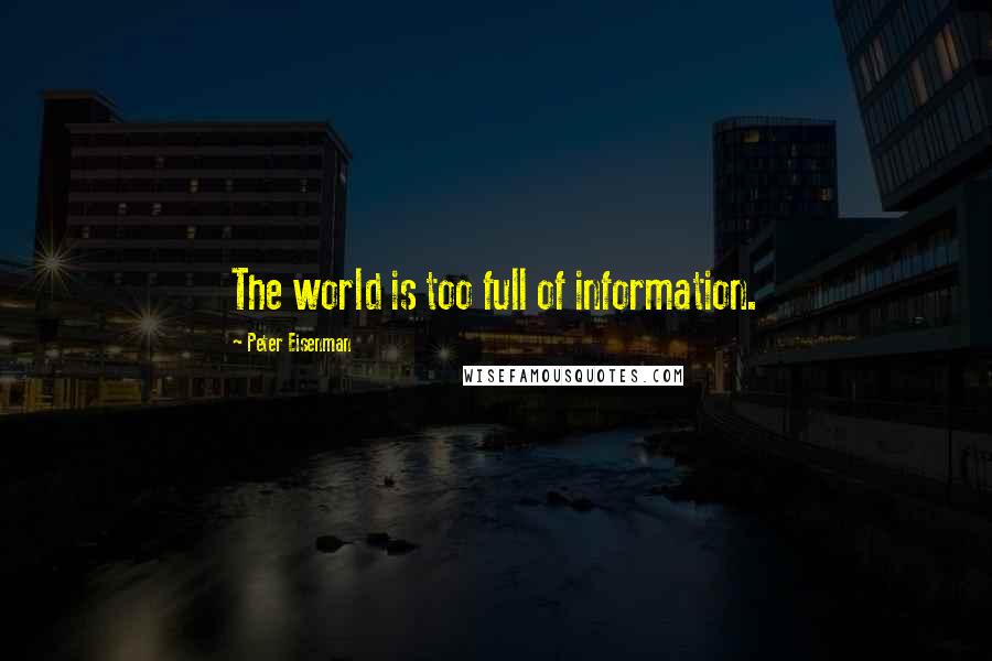 Peter Eisenman quotes: The world is too full of information.