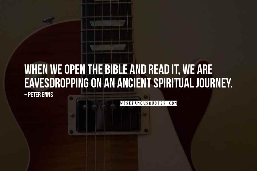 Peter Enns quotes: When we open the Bible and read it, we are eavesdropping on an ancient spiritual journey.