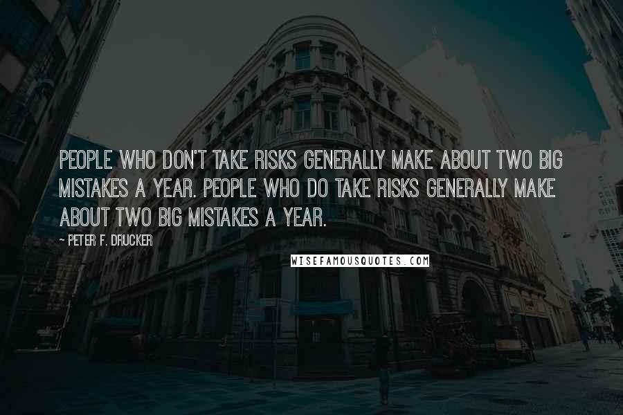 Peter F. Drucker quotes: People who don't take risks generally make about two big mistakes a year. People who do take risks generally make about two big mistakes a year.
