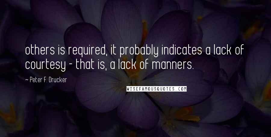 Peter F. Drucker quotes: others is required, it probably indicates a lack of courtesy - that is, a lack of manners.