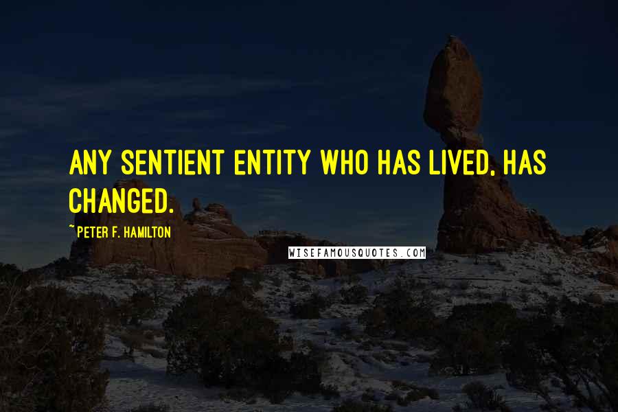 Peter F. Hamilton quotes: Any sentient entity who has lived, has changed.