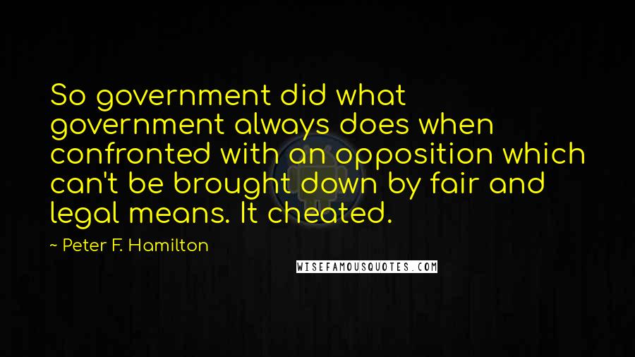 Peter F. Hamilton quotes: So government did what government always does when confronted with an opposition which can't be brought down by fair and legal means. It cheated.