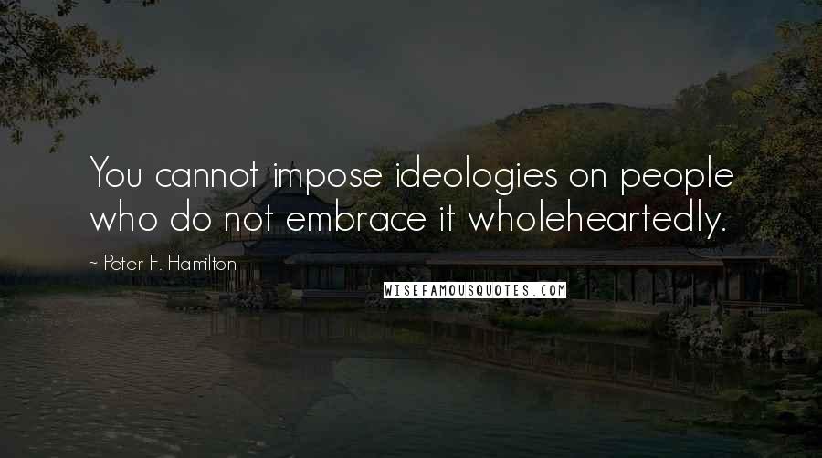 Peter F. Hamilton quotes: You cannot impose ideologies on people who do not embrace it wholeheartedly.