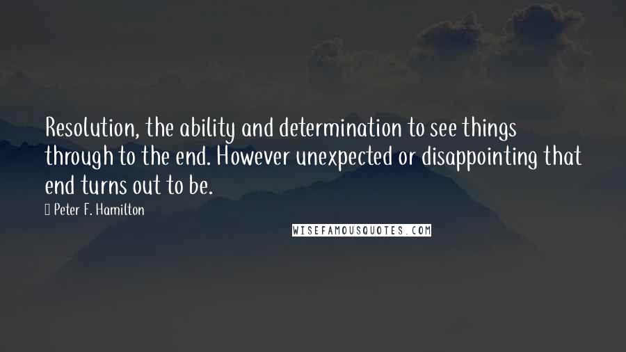 Peter F. Hamilton quotes: Resolution, the ability and determination to see things through to the end. However unexpected or disappointing that end turns out to be.