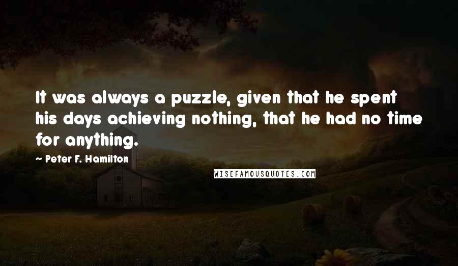 Peter F. Hamilton quotes: It was always a puzzle, given that he spent his days achieving nothing, that he had no time for anything.