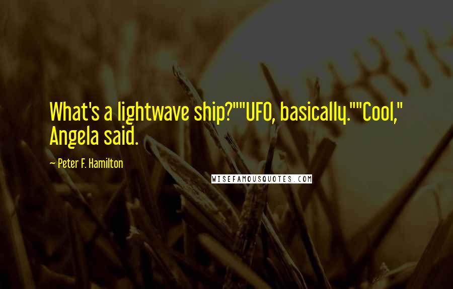 Peter F. Hamilton quotes: What's a lightwave ship?""UFO, basically.""Cool," Angela said.