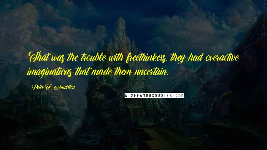Peter F. Hamilton quotes: That was the trouble with freethinkers, they had overactive imaginations that made them uncertain.