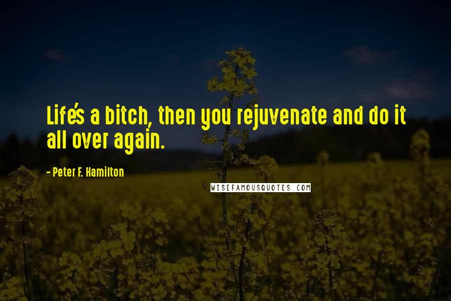 Peter F. Hamilton quotes: Life's a bitch, then you rejuvenate and do it all over again.
