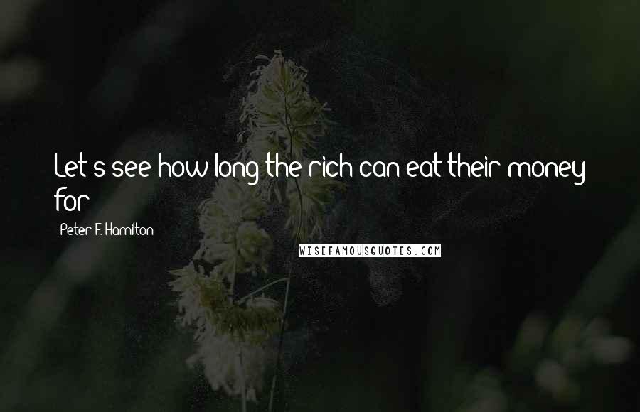 Peter F. Hamilton quotes: Let's see how long the rich can eat their money for