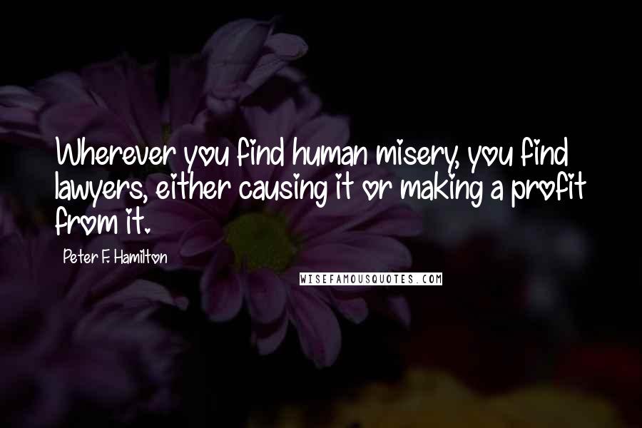 Peter F. Hamilton quotes: Wherever you find human misery, you find lawyers, either causing it or making a profit from it.