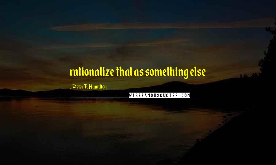 Peter F. Hamilton quotes: rationalize that as something else
