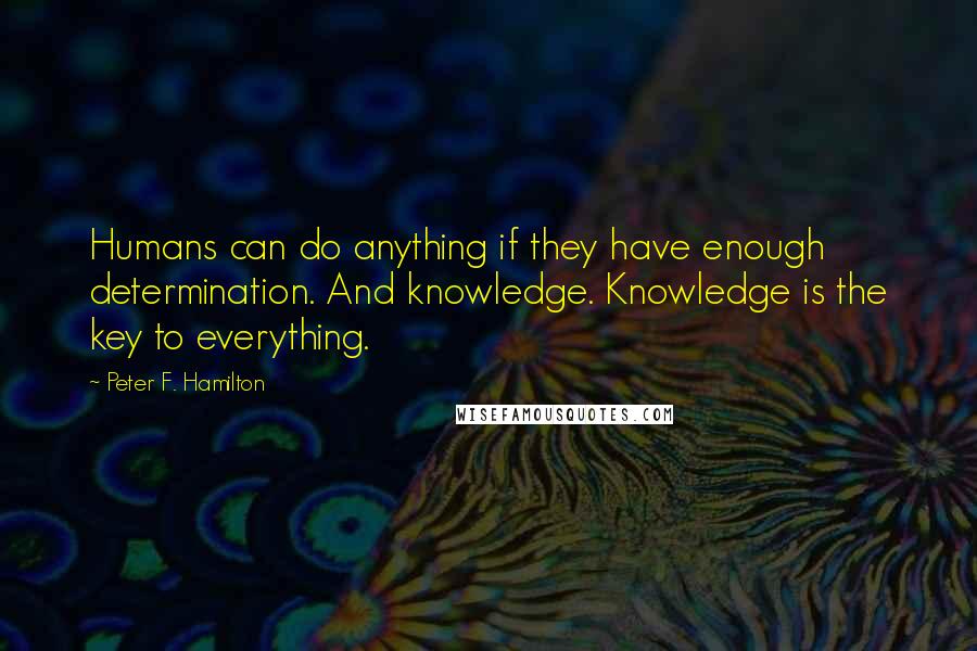 Peter F. Hamilton quotes: Humans can do anything if they have enough determination. And knowledge. Knowledge is the key to everything.