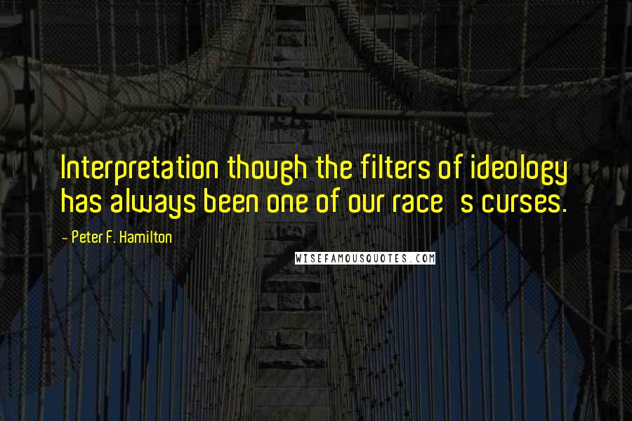 Peter F. Hamilton quotes: Interpretation though the filters of ideology has always been one of our race's curses.