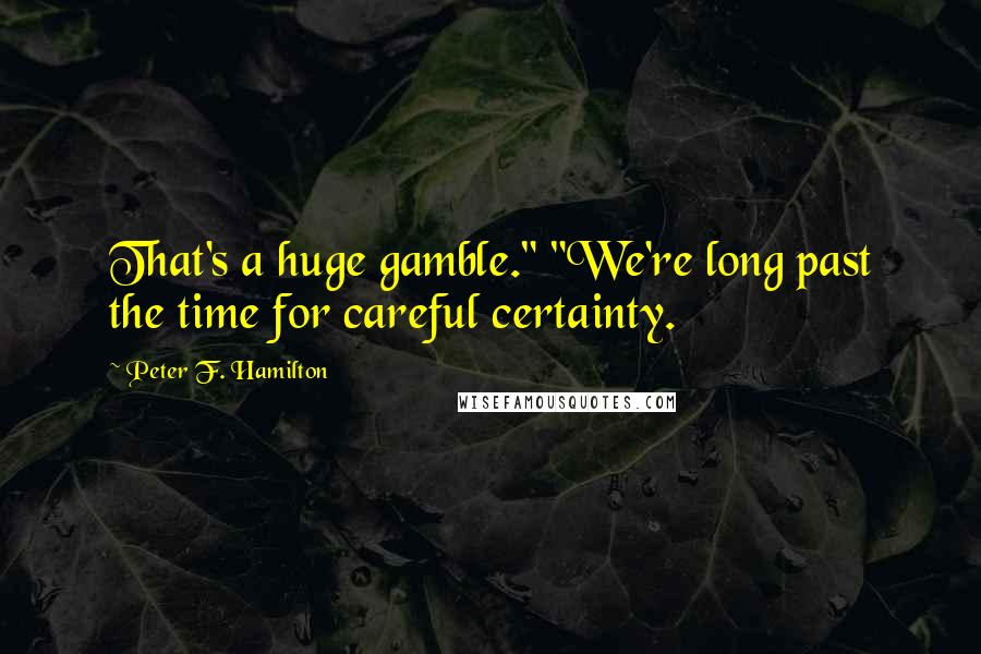 Peter F. Hamilton quotes: That's a huge gamble." "We're long past the time for careful certainty.