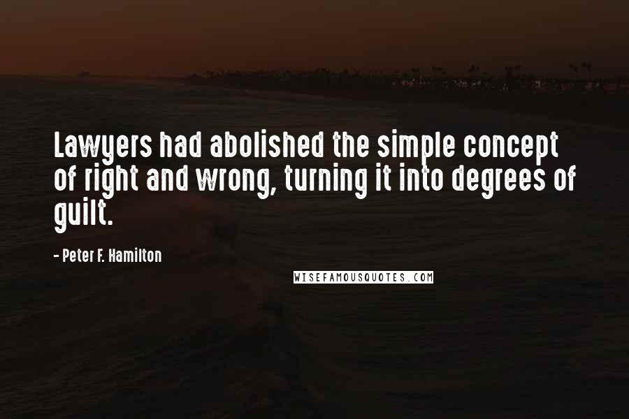 Peter F. Hamilton quotes: Lawyers had abolished the simple concept of right and wrong, turning it into degrees of guilt.