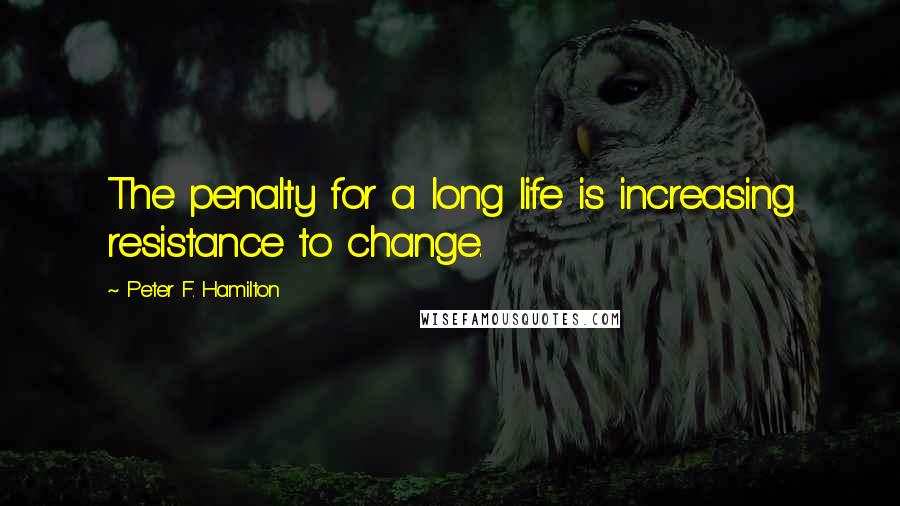 Peter F. Hamilton quotes: The penalty for a long life is increasing resistance to change.