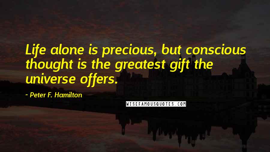 Peter F. Hamilton quotes: Life alone is precious, but conscious thought is the greatest gift the universe offers.